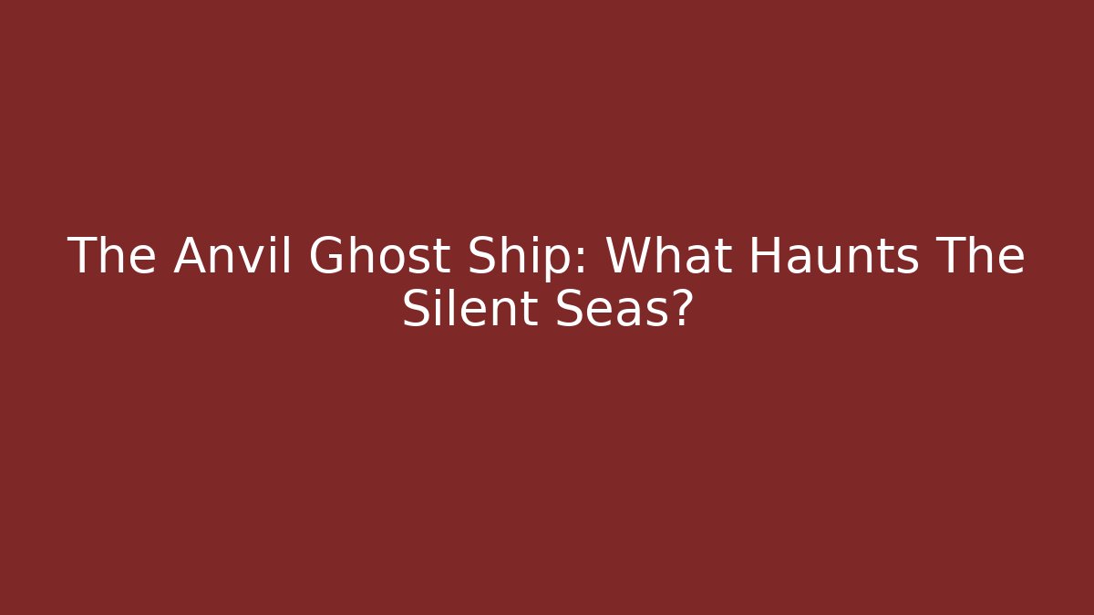 The Anvil Ghost Ship: What Haunts The Silent Seas?