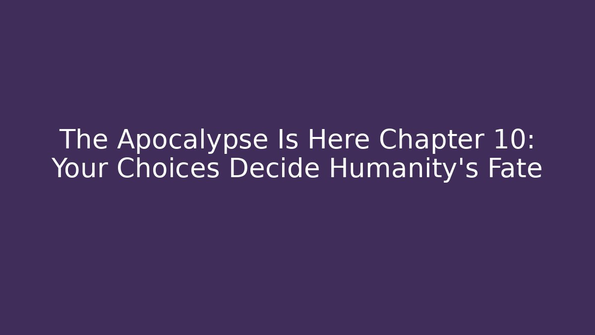 The Apocalypse Is Here Chapter 10: Your Choices Decide Humanity's Fate