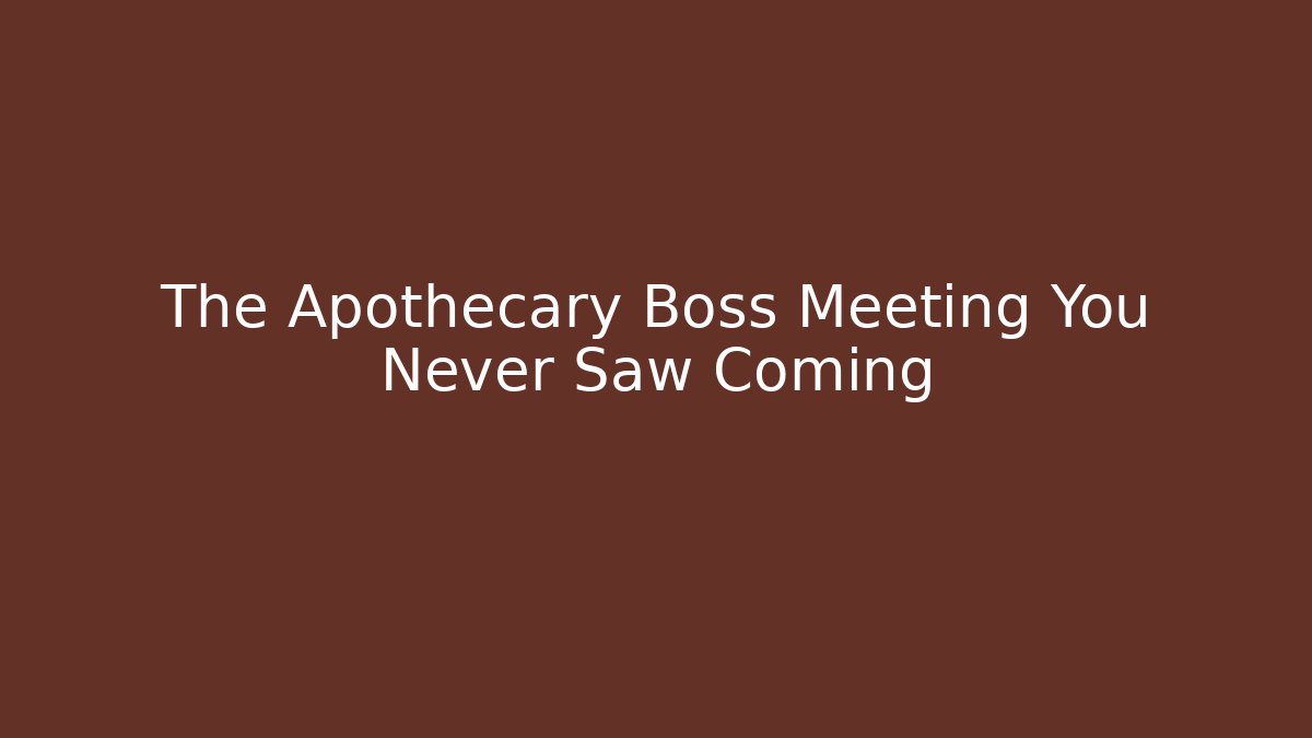 The Apothecary Boss Meeting You Never Saw Coming