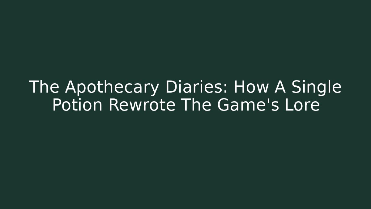 The Apothecary Diaries: How A Single Potion Rewrote The Game's Lore