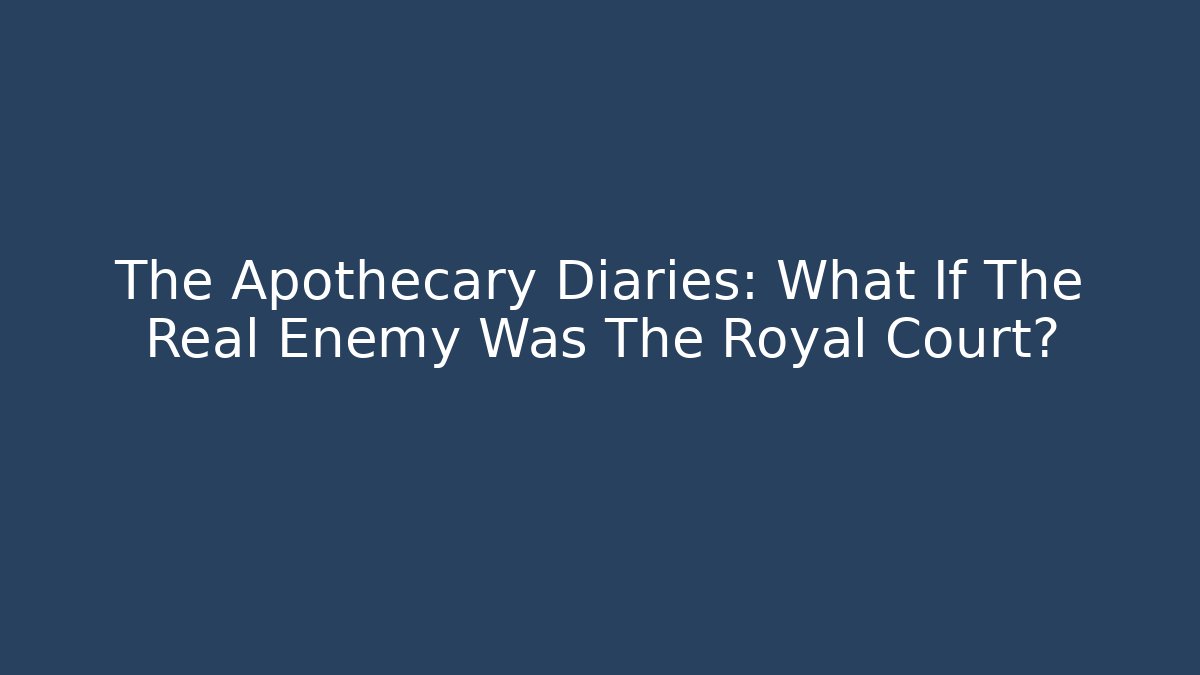 The Apothecary Diaries: What If The Real Enemy Was The Royal Court?