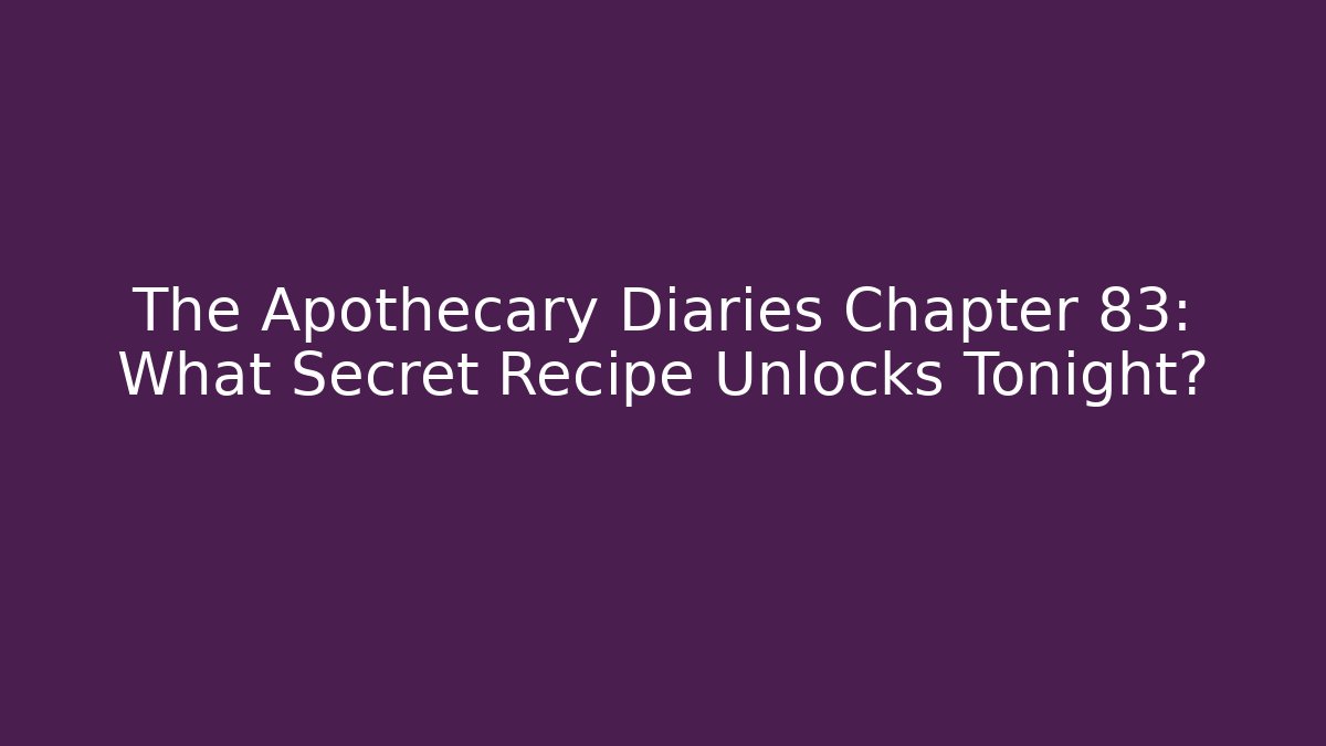 The Apothecary Diaries Chapter 83: What Secret Recipe Unlocks Tonight?