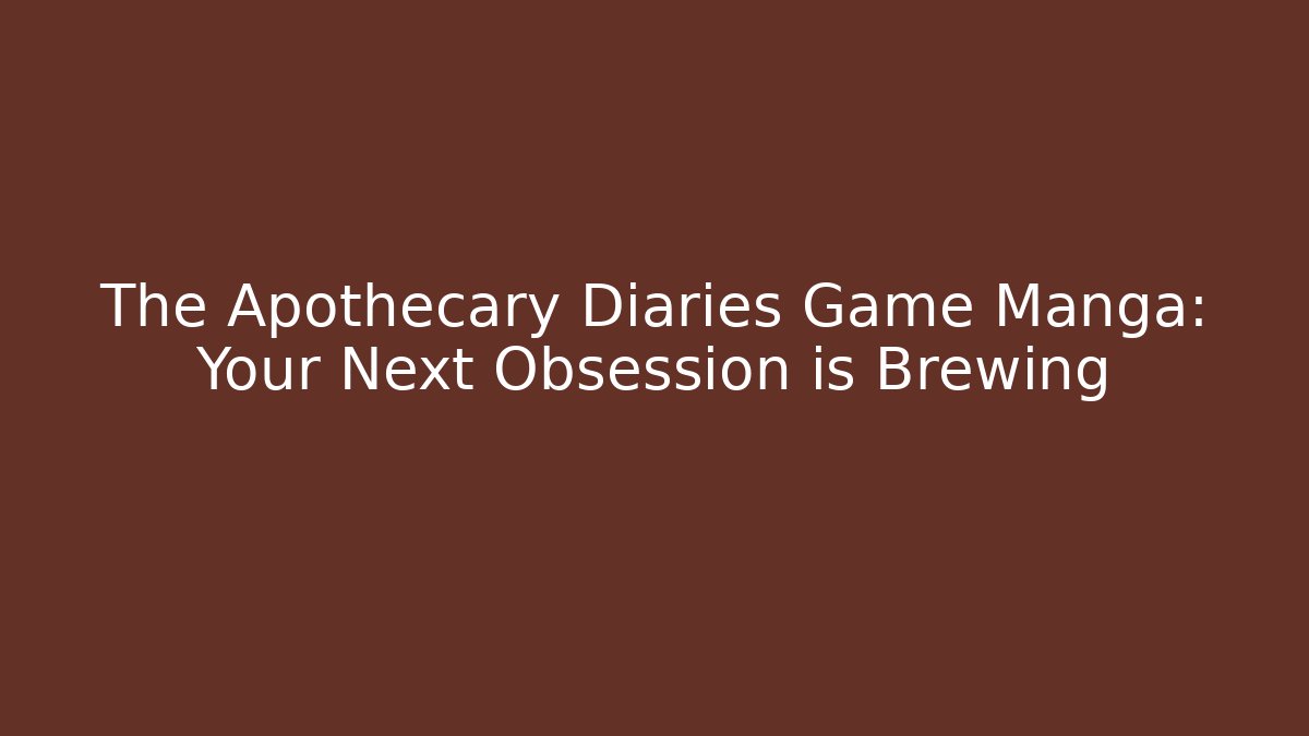 The Apothecary Diaries Game Manga: Your Next Obsession is Brewing