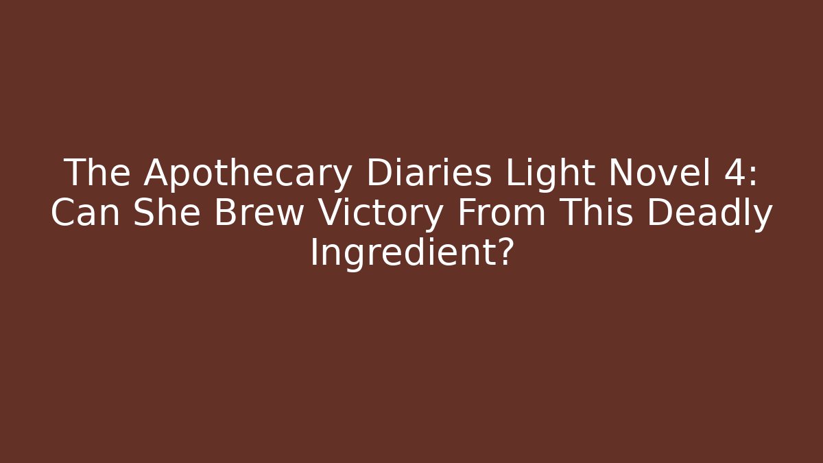 The Apothecary Diaries Light Novel 4: Can She Brew Victory From This Deadly Ingredient?