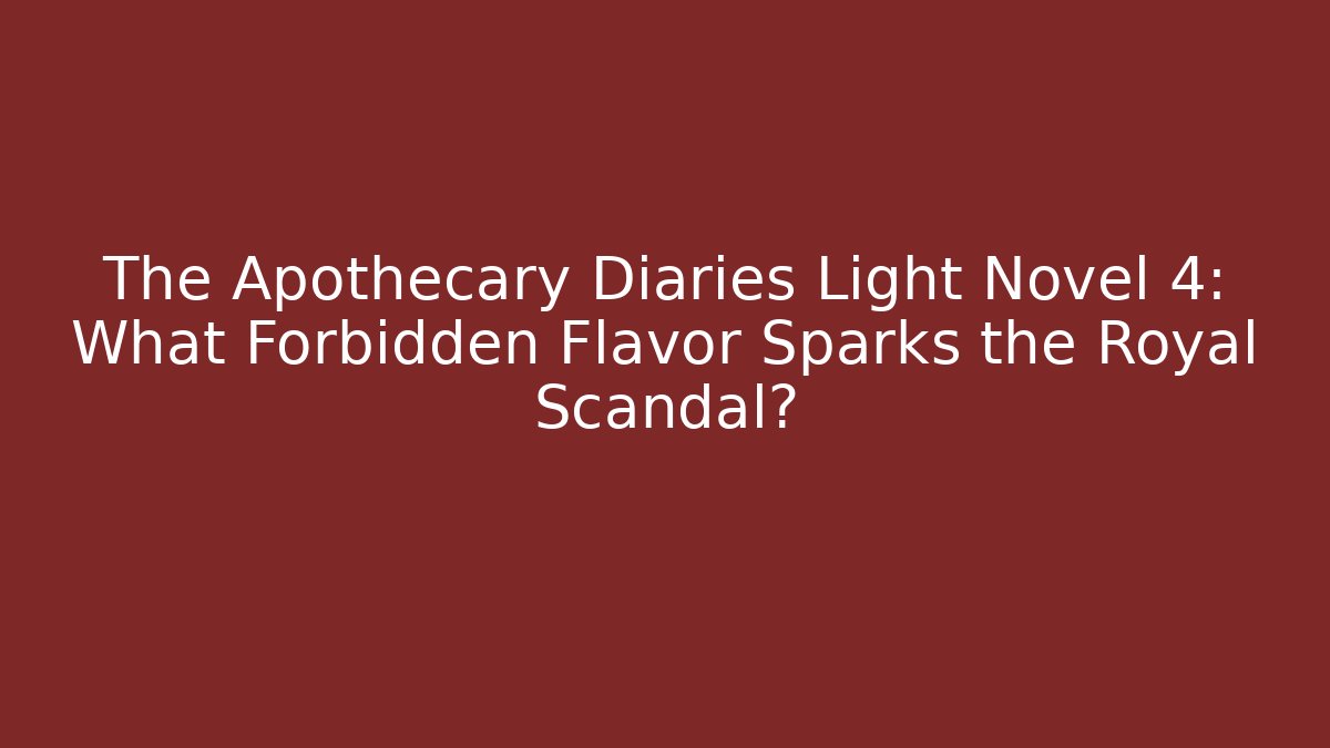 The Apothecary Diaries Light Novel 4: What Forbidden Flavor Sparks the Royal Scandal?