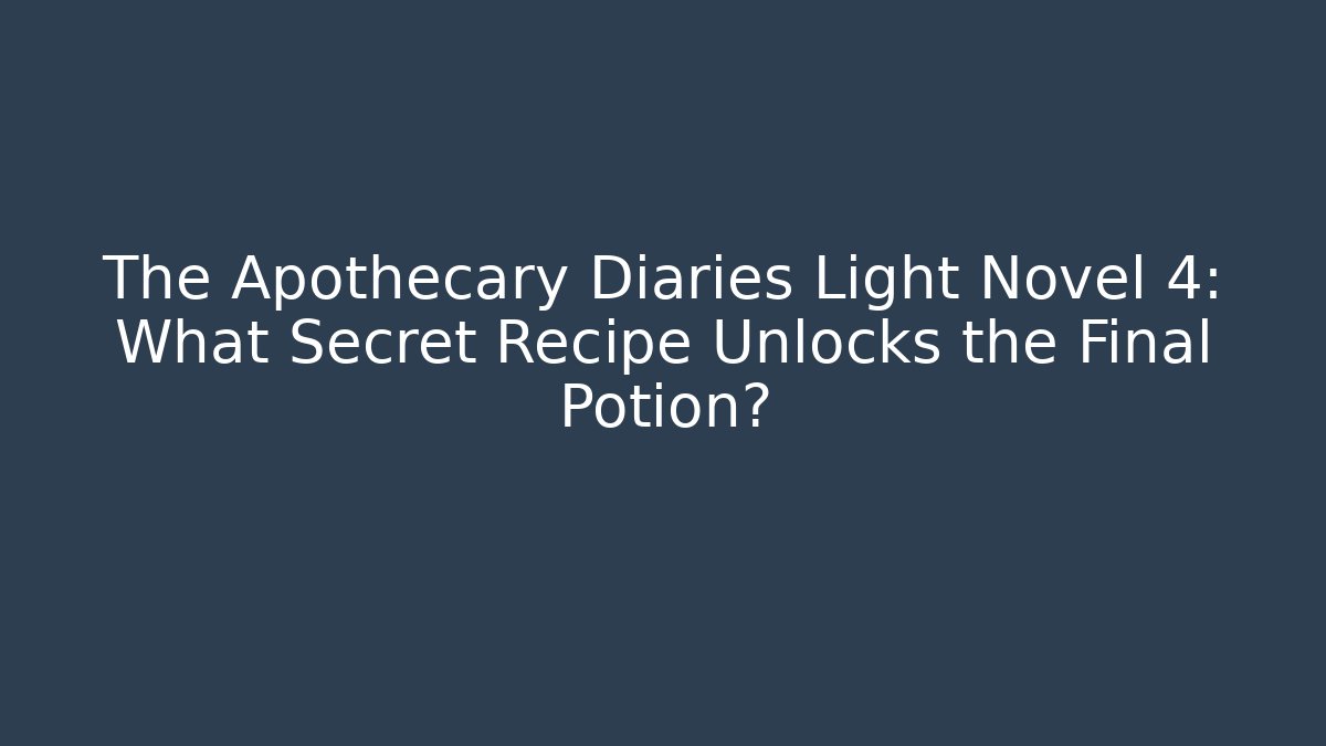The Apothecary Diaries Light Novel 4: What Secret Recipe Unlocks the Final Potion?