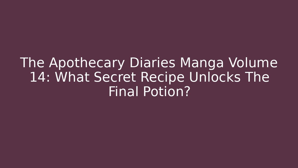 The Apothecary Diaries Manga Volume 14: What Secret Recipe Unlocks The Final Potion?