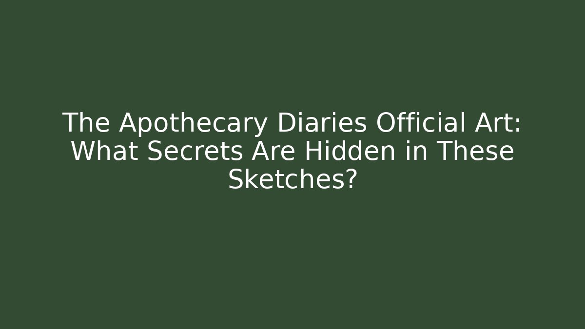 The Apothecary Diaries Official Art: What Secrets Are Hidden in These Sketches?