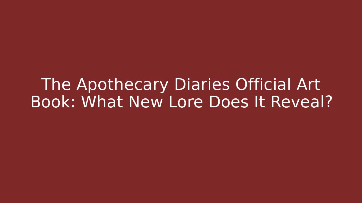 The Apothecary Diaries Official Art Book: What New Lore Does It Reveal?