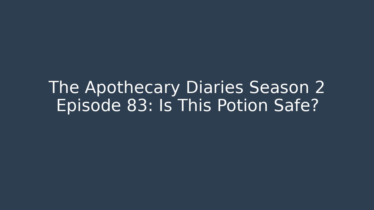 The Apothecary Diaries Season 2 Episode 83: Is This Potion Safe?