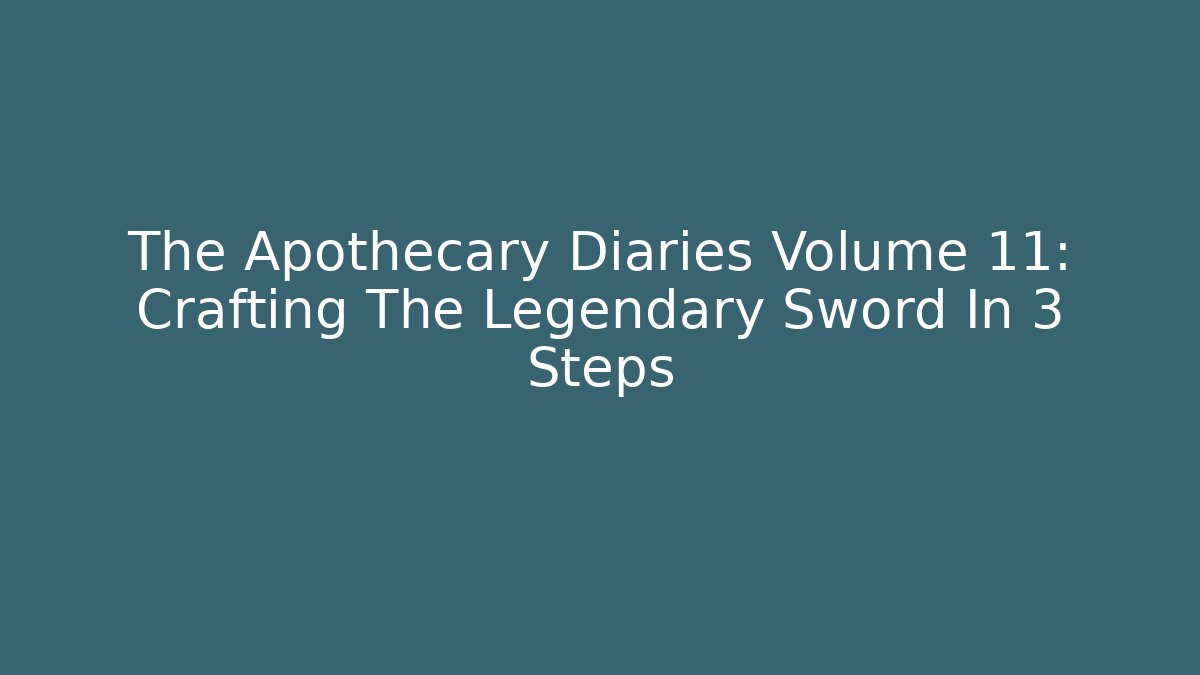 The Apothecary Diaries Volume 11: Crafting The Legendary Sword In 3 Steps