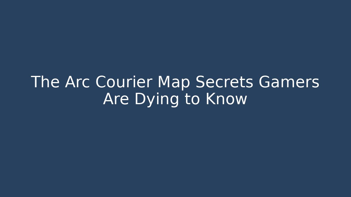 The Arc Courier Map Secrets Gamers Are Dying to Know