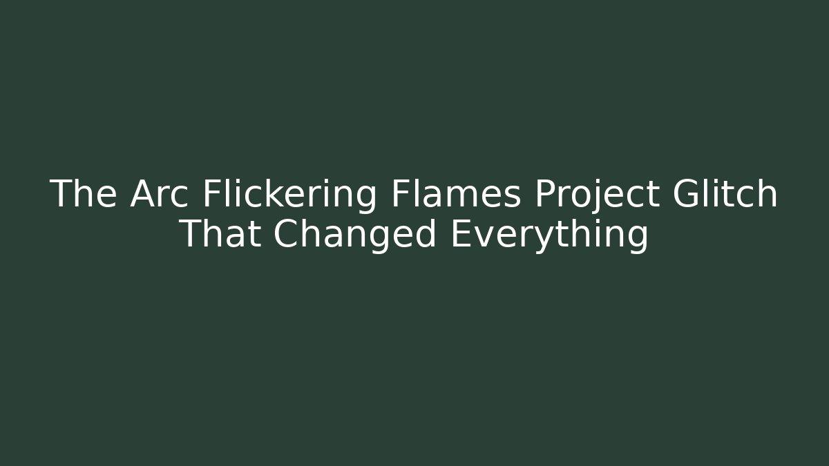 The Arc Flickering Flames Project Glitch That Changed Everything - Create More Assets