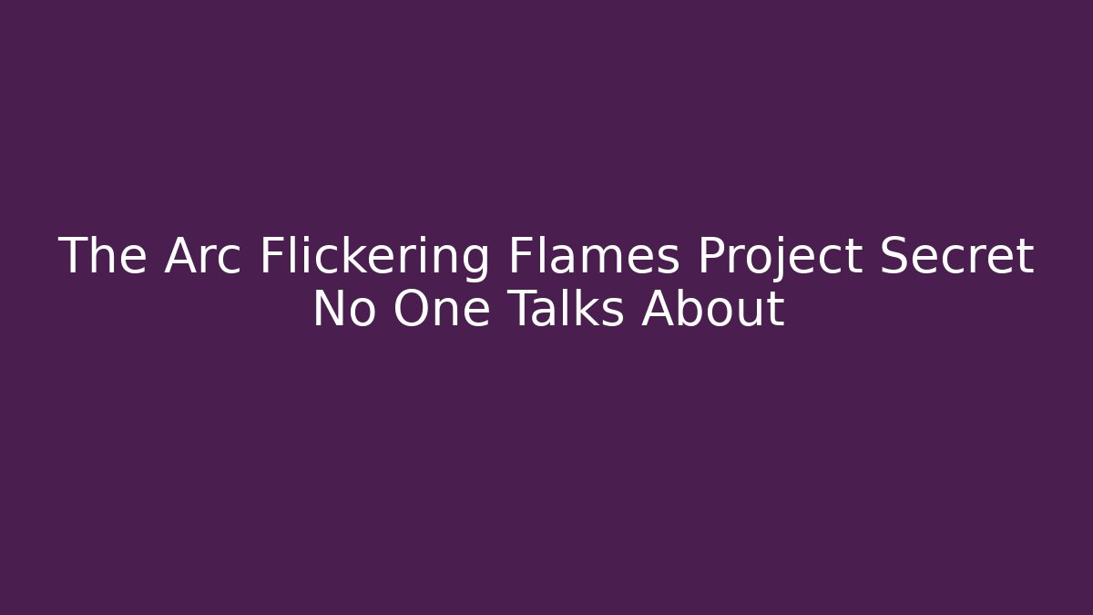 The Arc Flickering Flames Project Secret No One Talks About - Create More Assets
