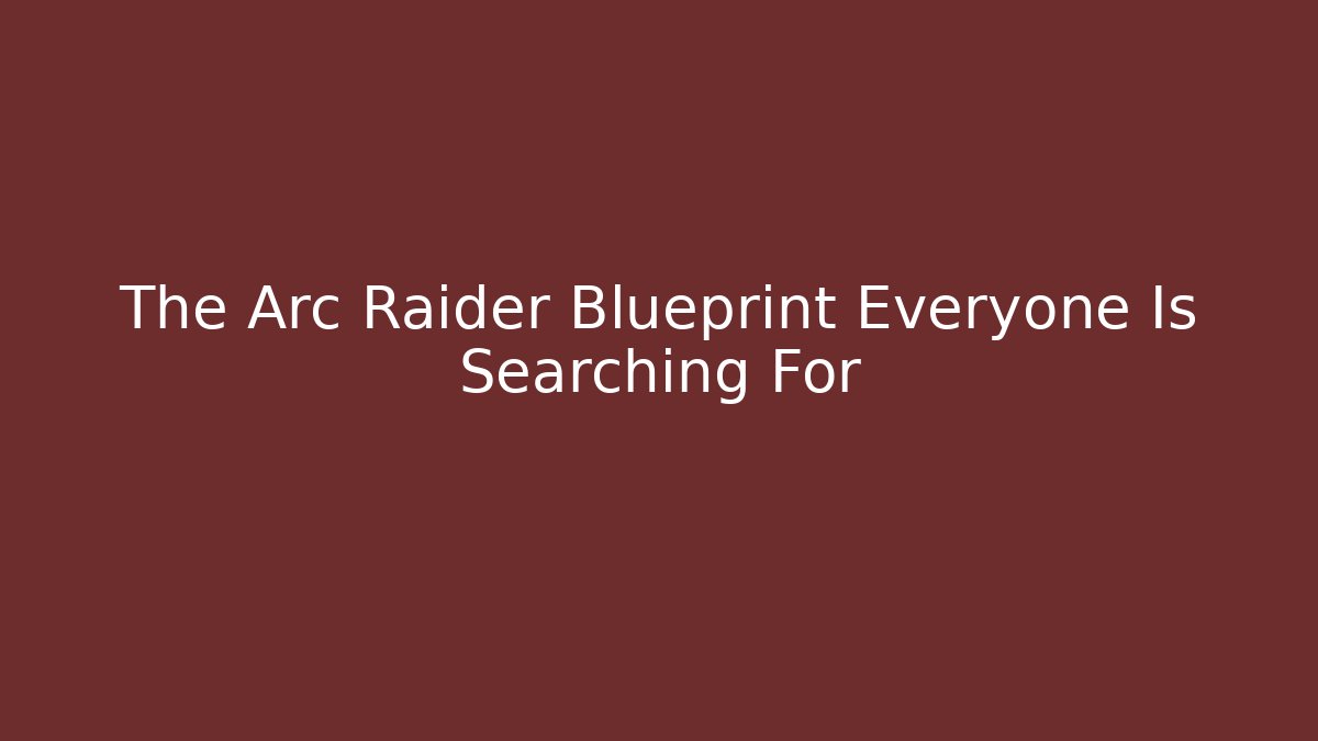 The Arc Raider Blueprint Everyone Is Searching For