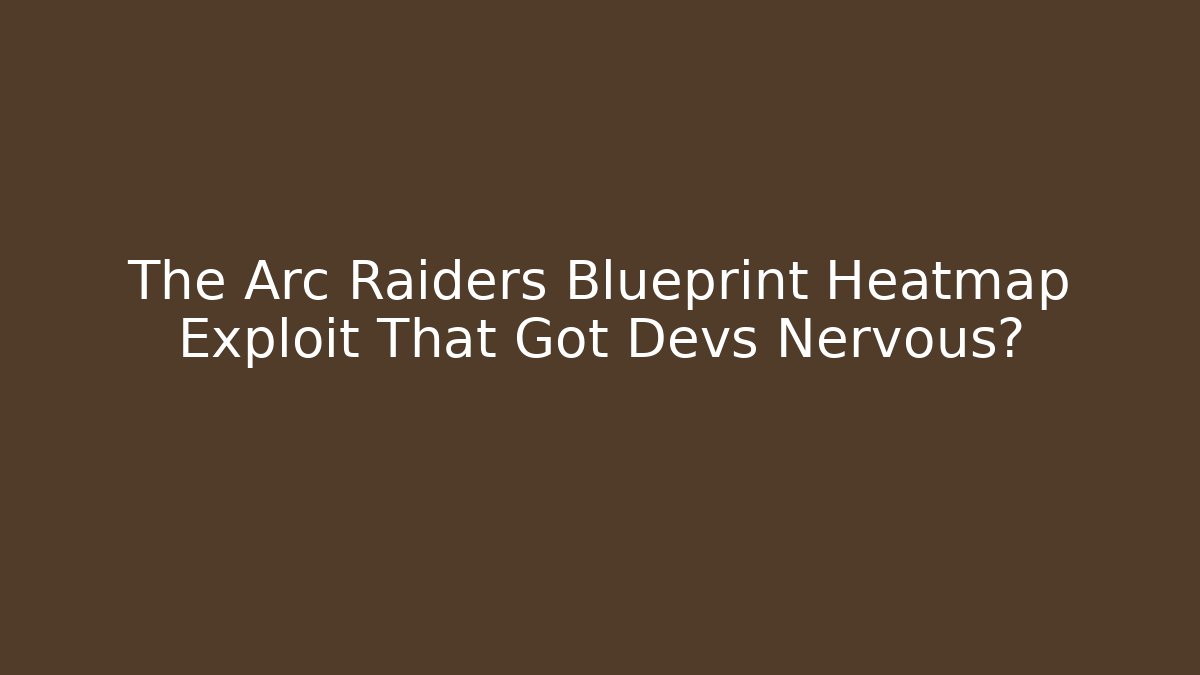 The Arc Raiders Blueprint Heatmap Exploit That Got Devs Nervous?
