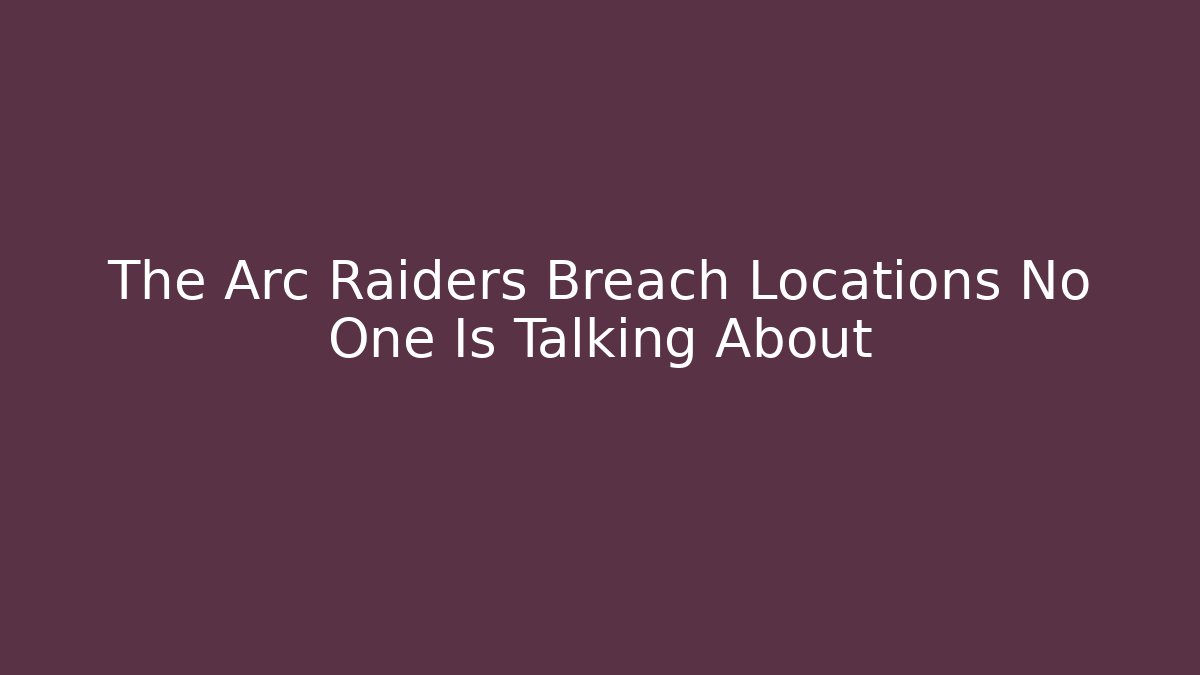 The Arc Raiders Breach Locations No One Is Talking About