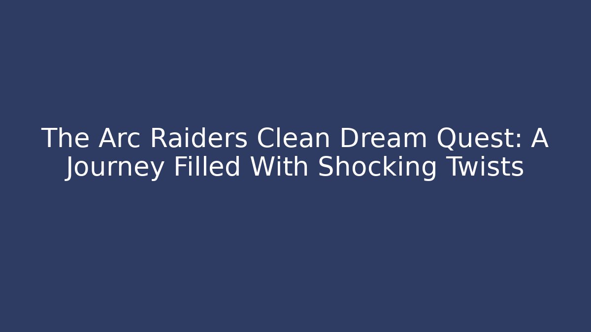 The Arc Raiders Clean Dream Quest: A Journey Filled With Shocking Twists