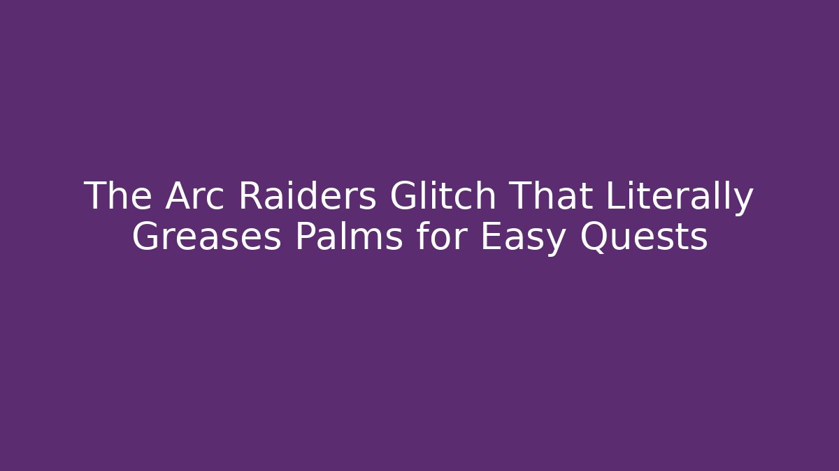 The Arc Raiders Glitch That Literally Greases Palms for Easy Quests