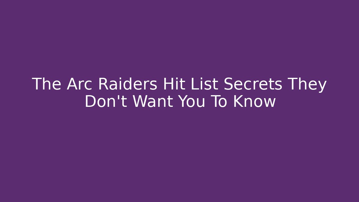 The Arc Raiders Hit List Secrets They Don't Want You To Know