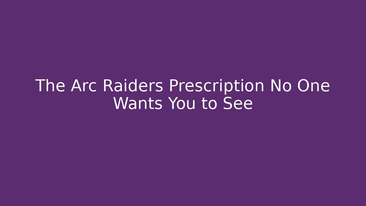 The Arc Raiders Prescription No One Wants You to See