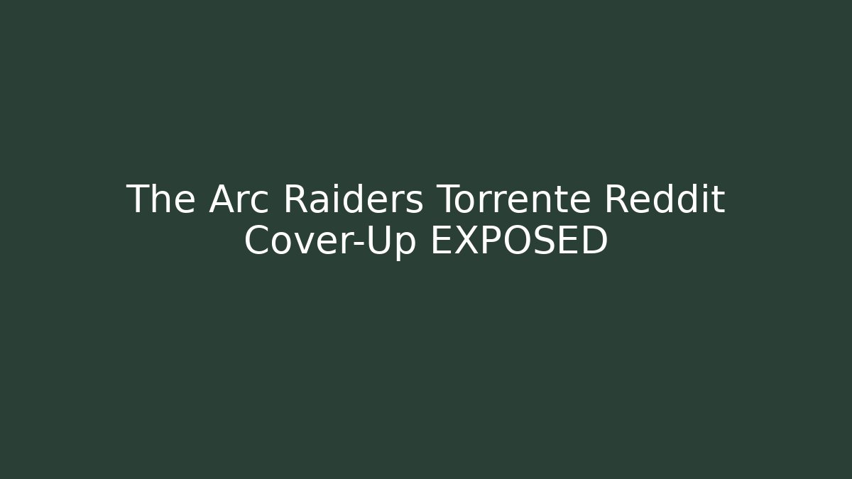 The Arc Raiders Torrente Reddit Cover-Up EXPOSED