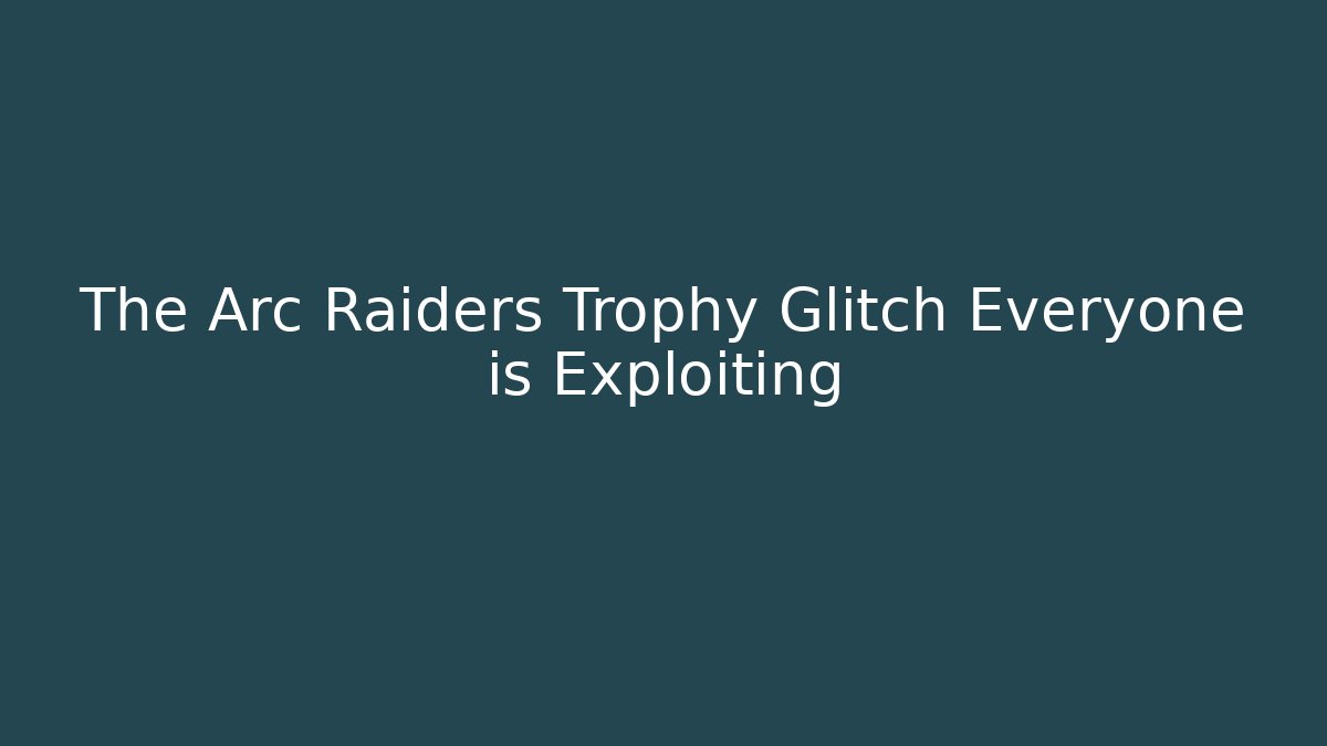 The Arc Raiders Trophy Glitch Everyone is Exploiting - Create More Assets