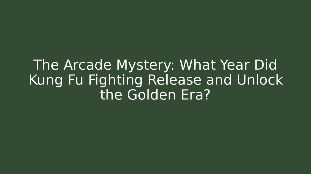 The Arcade Mystery: What Year Did Kung Fu Fighting Release and Unlock the Golden Era?
