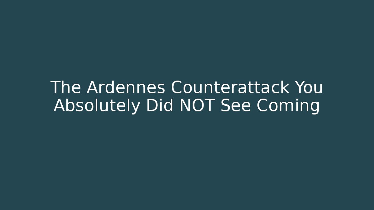 The Ardennes Counterattack You Absolutely Did NOT See Coming