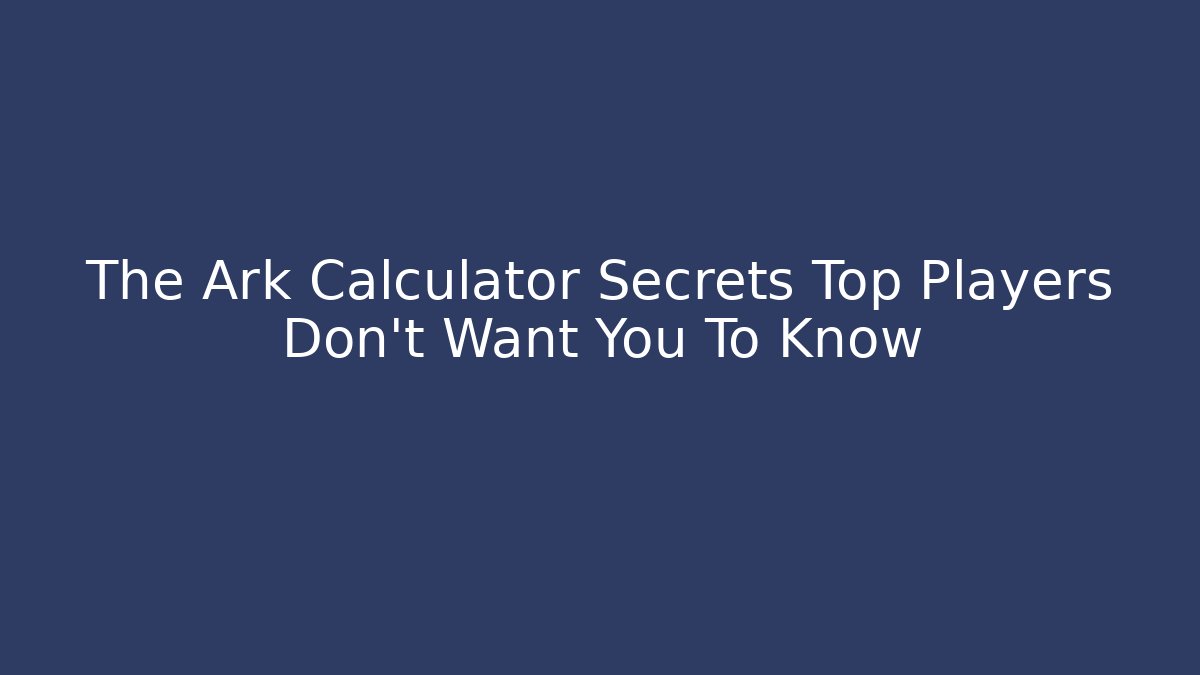 The Ark Calculator Secrets Top Players Don't Want You To Know
