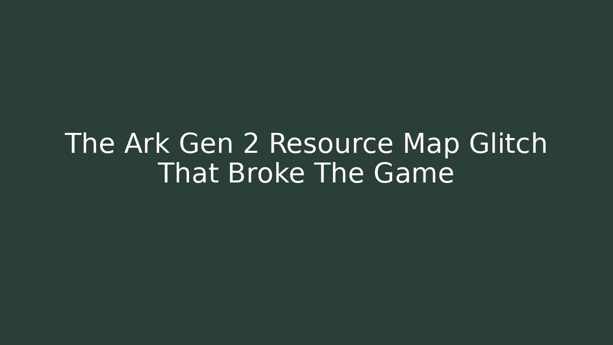 The Ark Gen 2 Resource Map Glitch That Broke The Game