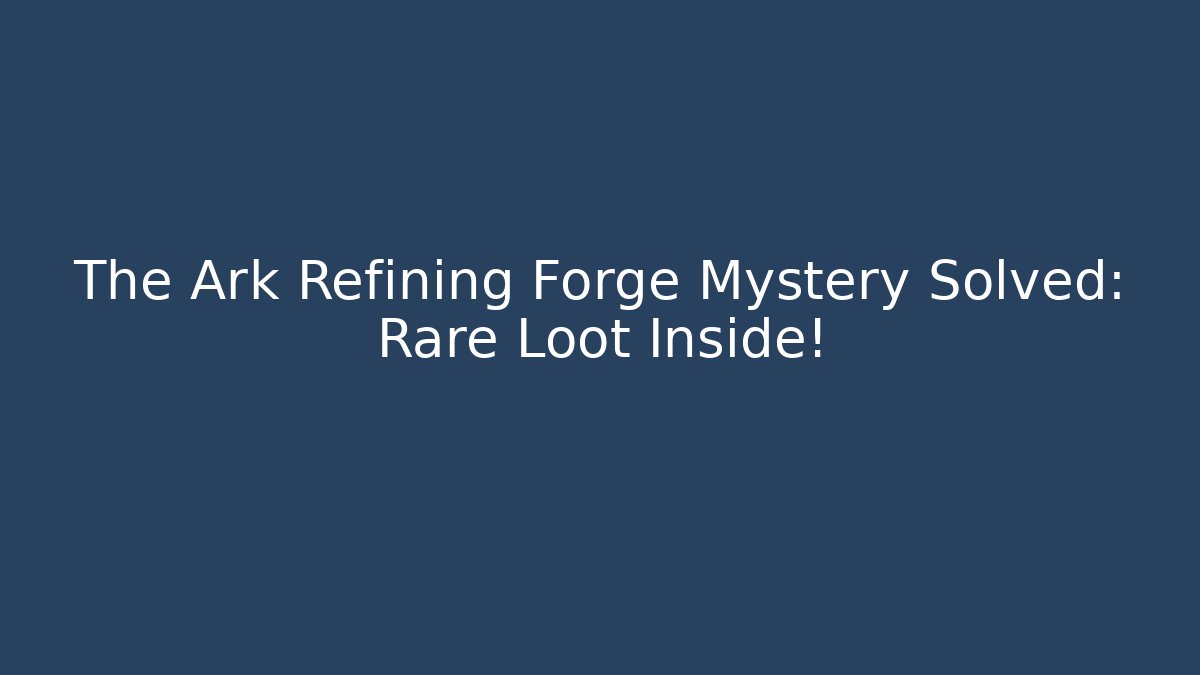 The Ark Refining Forge Mystery Solved: Rare Loot Inside! - Create More Assets
