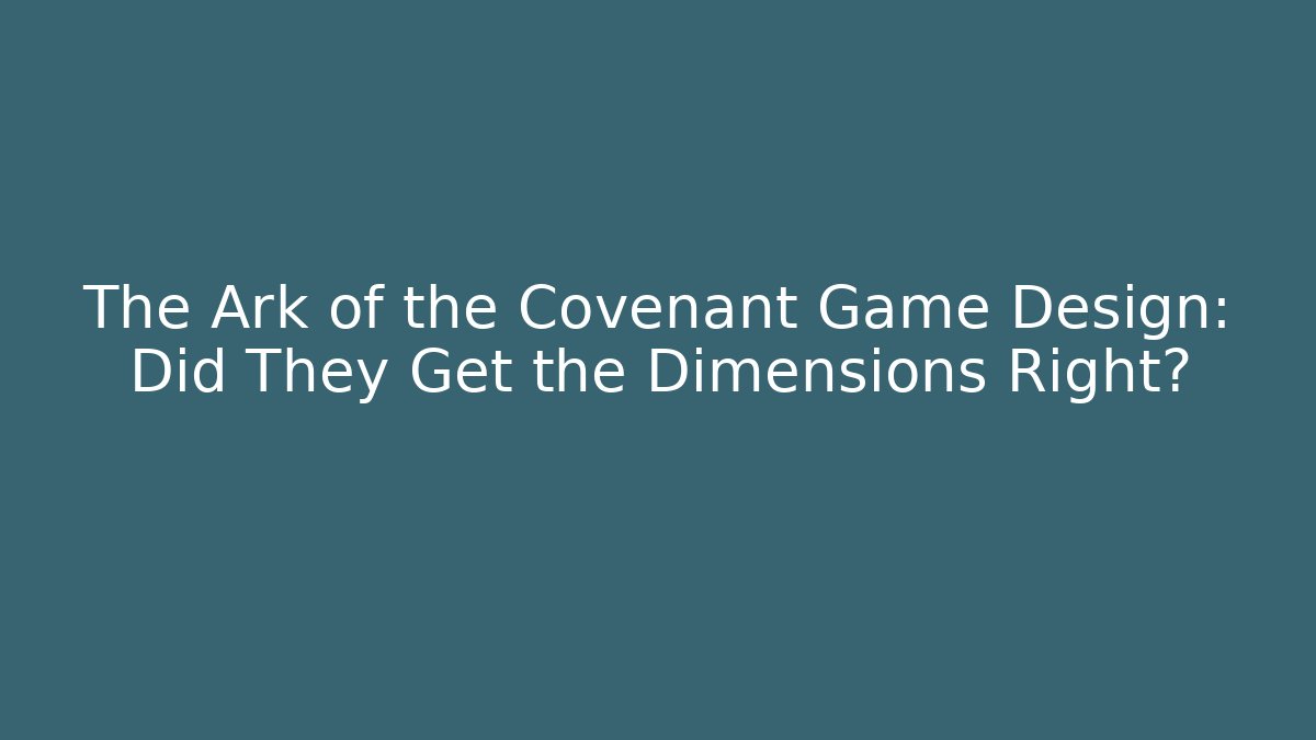 The Ark of the Covenant Game Design: Did They Get the Dimensions Right?
