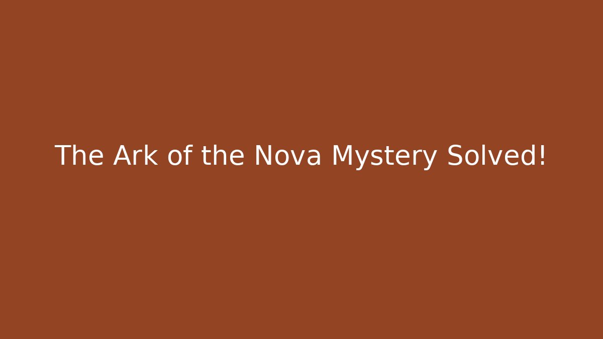 The Ark of the Nova Mystery Solved!