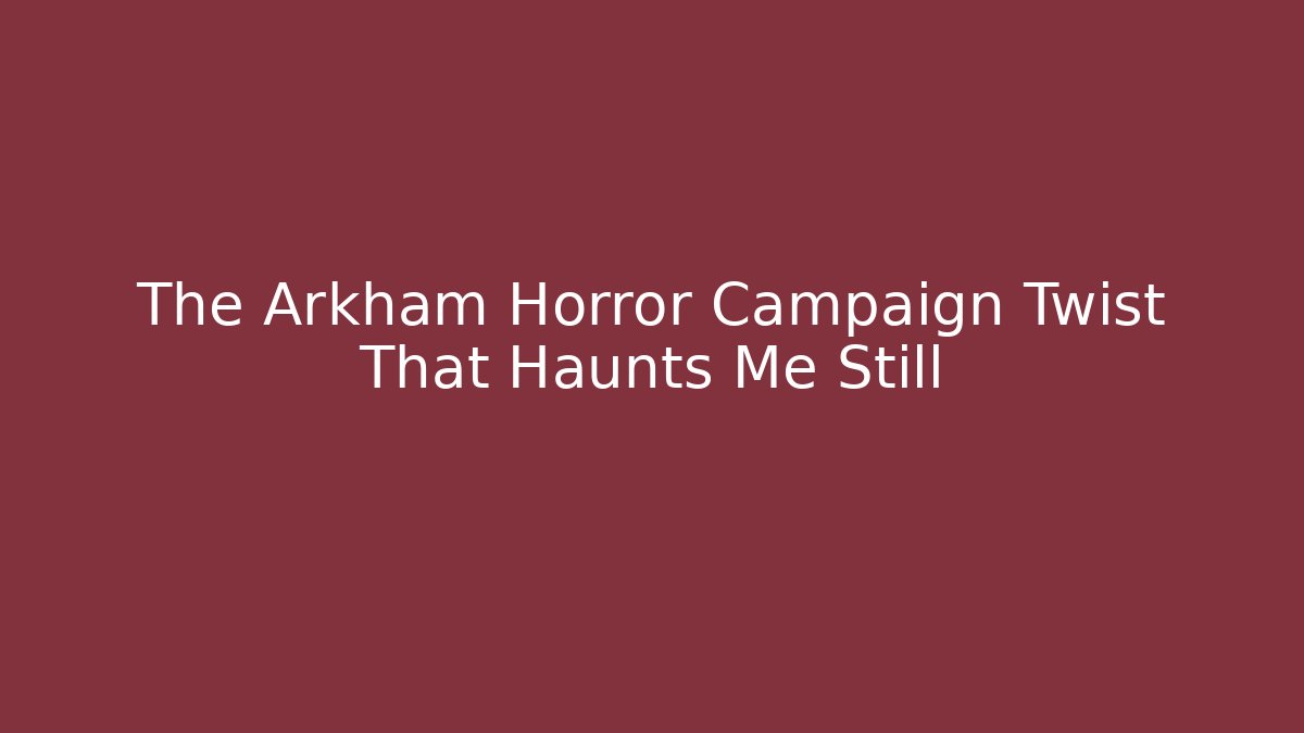 The Arkham Horror Campaign Twist That Haunts Me Still