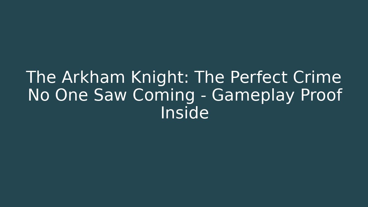 The Arkham Knight: The Perfect Crime No One Saw Coming – Gameplay Proof Inside
