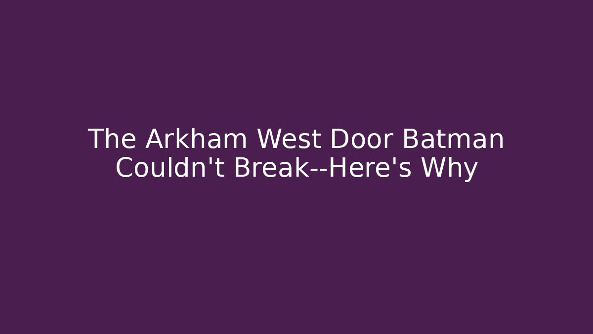 The Arkham West Door Batman Couldn't Break—Here's Why