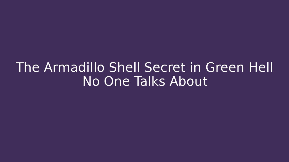 The Armadillo Shell Secret in Green Hell No One Talks About