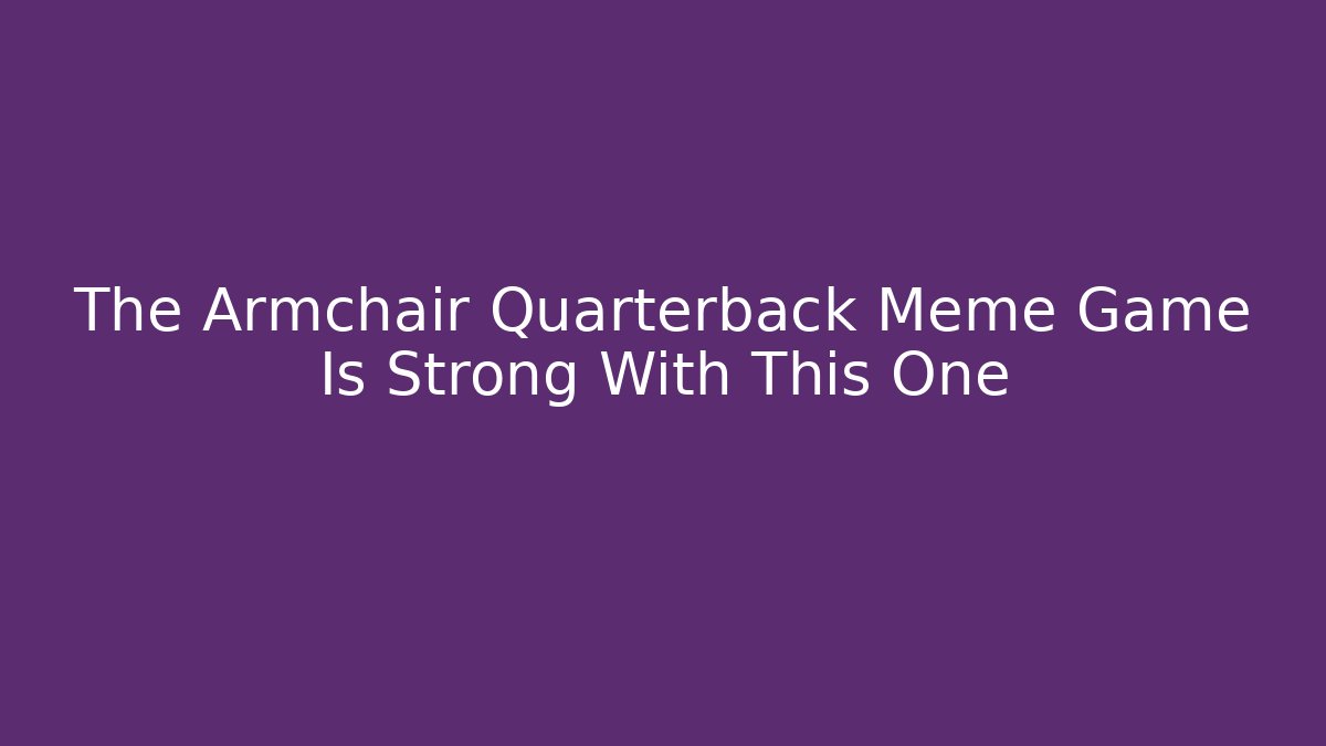 The Armchair Quarterback Meme Game Is Strong With This One
