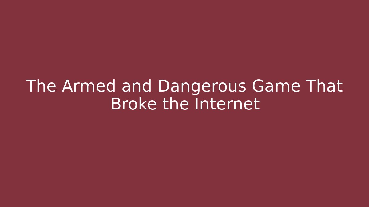 The Armed and Dangerous Game That Broke the Internet