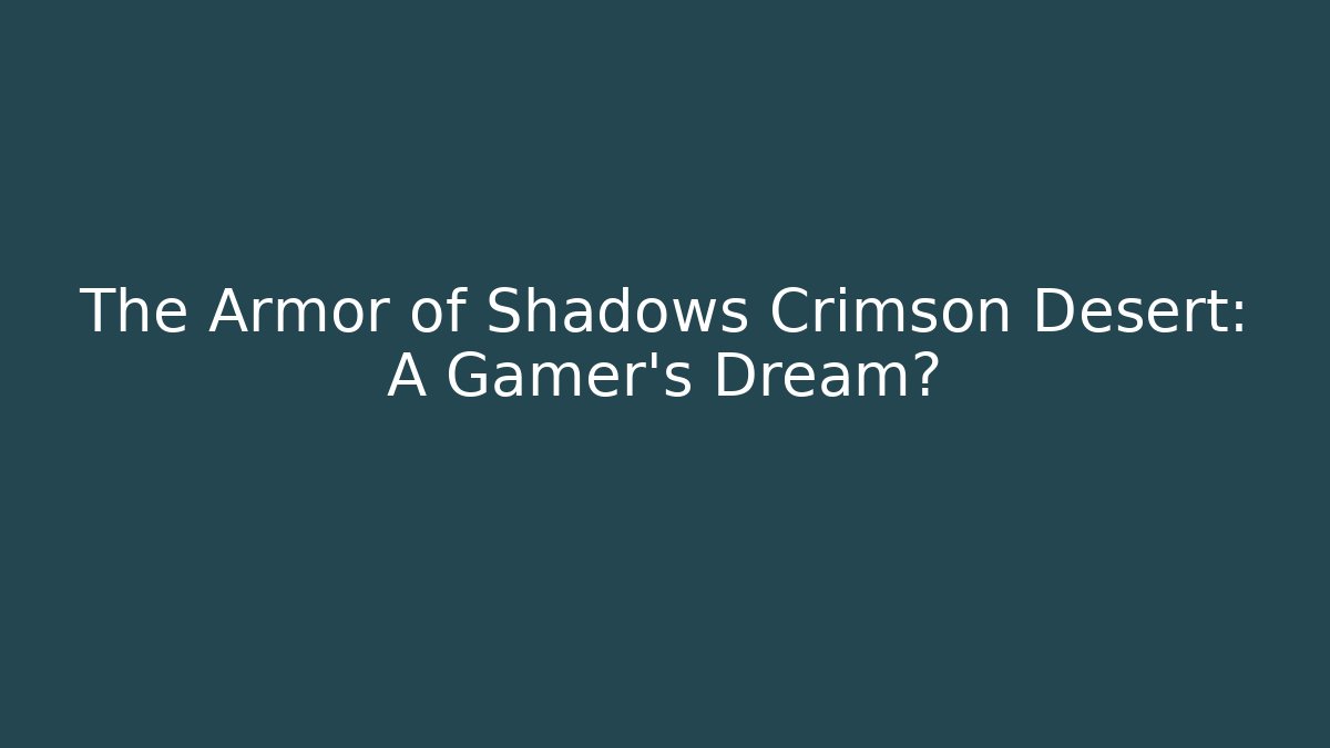 The Armor of Shadows Crimson Desert: A Gamer's Dream?
