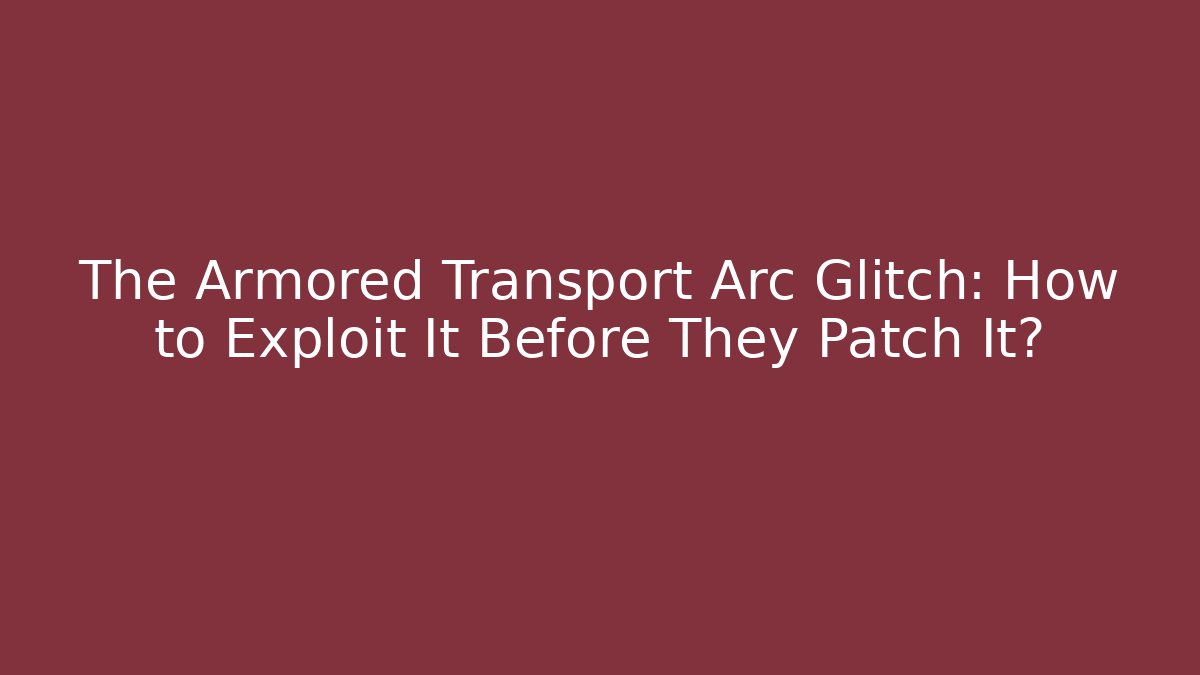 The Armored Transport Arc Glitch: How to Exploit It Before They Patch It? - Create More Assets