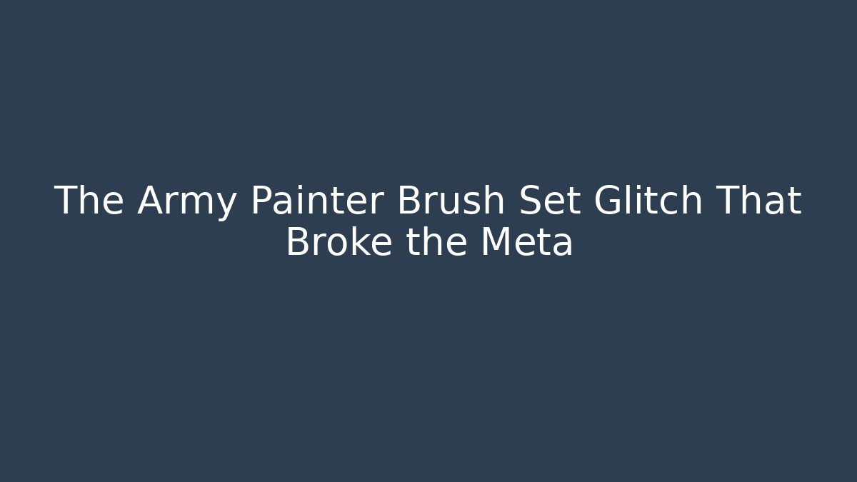 The Army Painter Brush Set Glitch That Broke the Meta