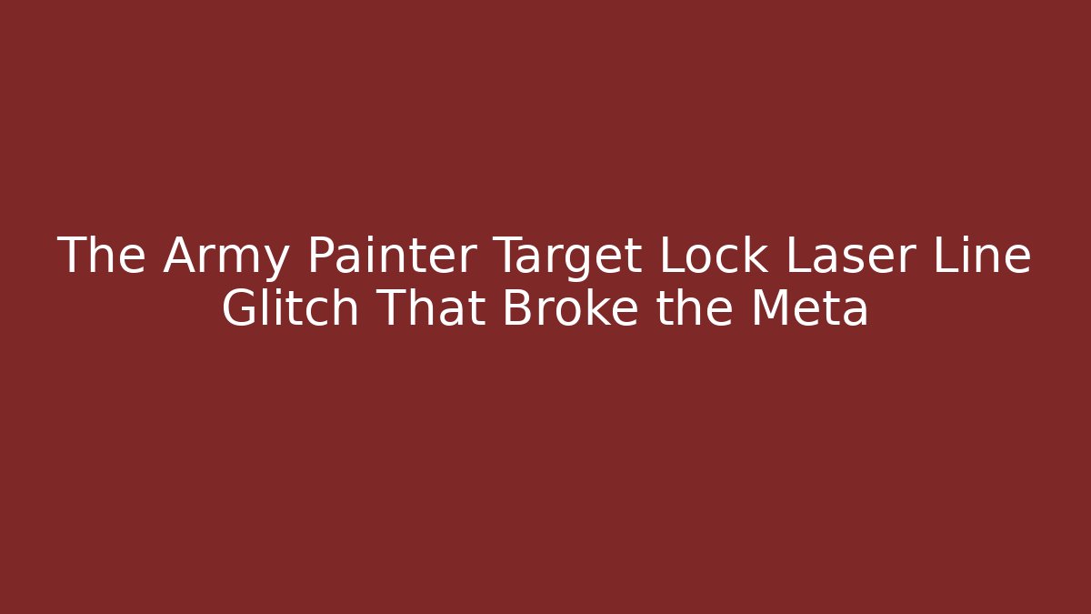 The Army Painter Target Lock Laser Line Glitch That Broke the Meta