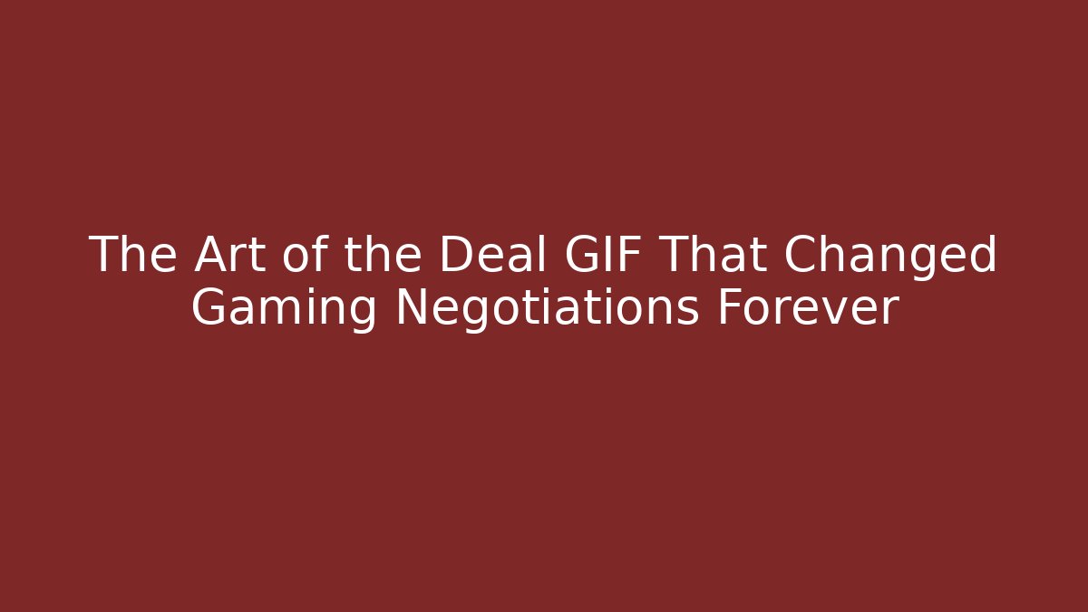 The Art of the Deal GIF That Changed Gaming Negotiations Forever