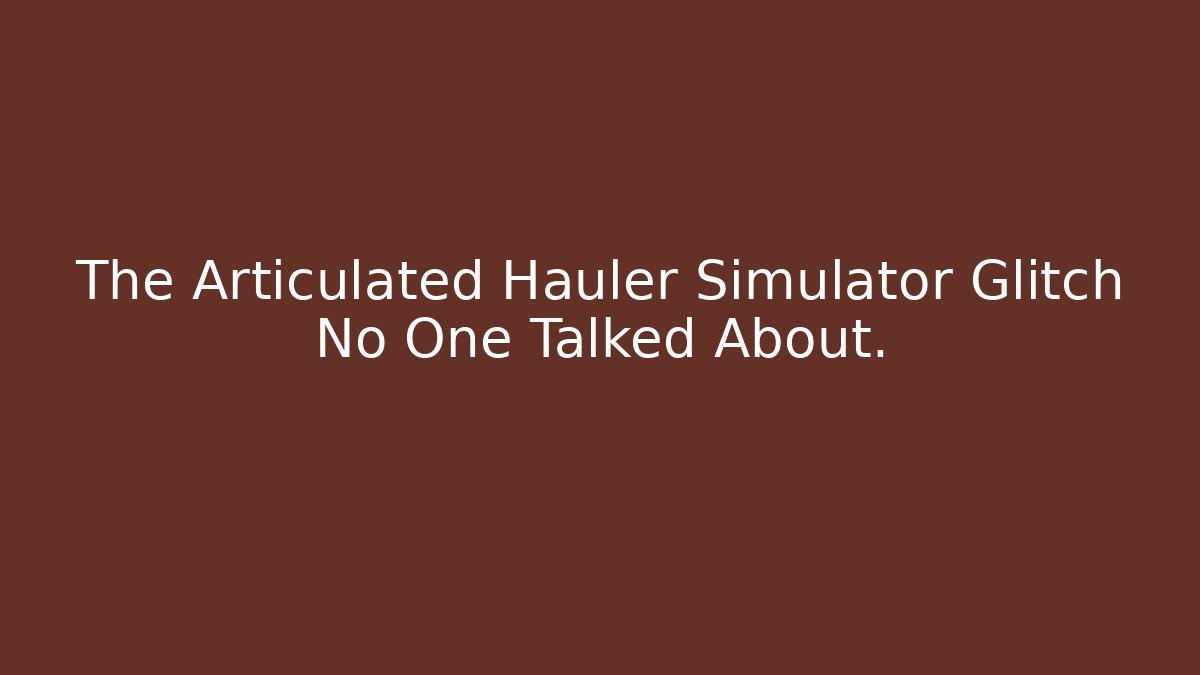The Articulated Hauler Simulator Glitch No One Talked About.