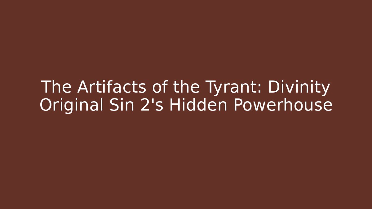 The Artifacts of the Tyrant: Divinity Original Sin 2's Hidden Powerhouse