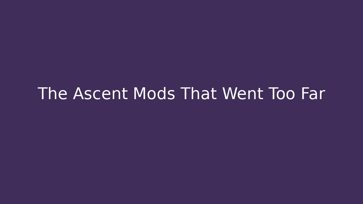 The Ascent Mods That Went Too Far