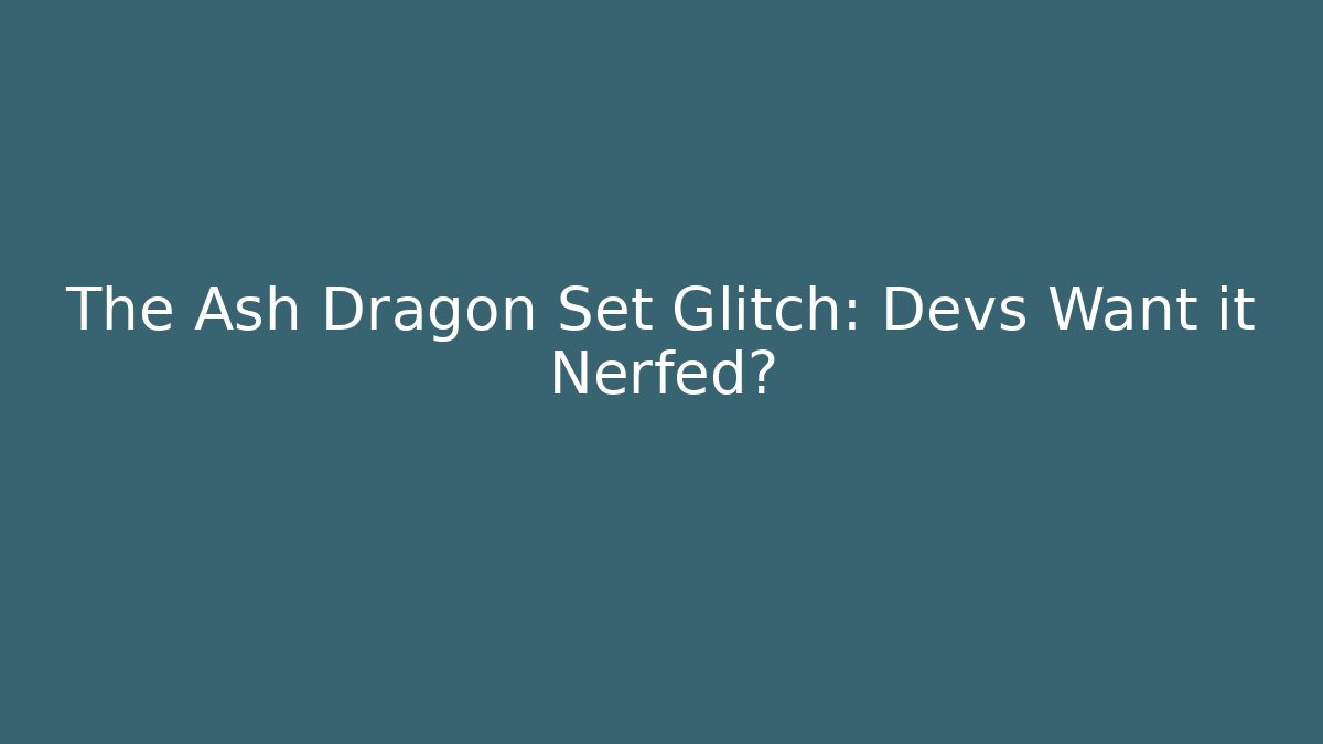 The Ash Dragon Set Glitch: Devs Want it Nerfed?