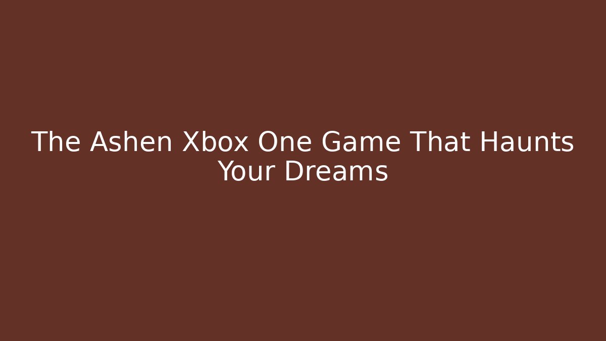 The Ashen Xbox One Game That Haunts Your Dreams
